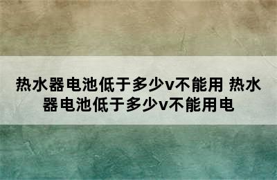 热水器电池低于多少v不能用 热水器电池低于多少v不能用电